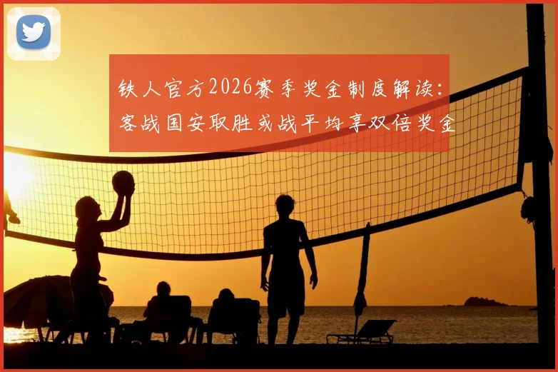 铁人官方2026赛季奖金制度解读：客战国安取胜或战平均享双倍奖金，附球队最新动态分析
