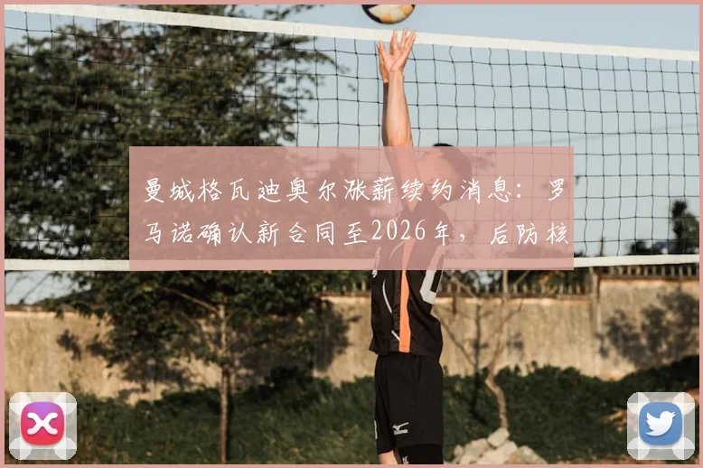 曼城格瓦迪奥尔涨薪续约消息：罗马诺确认新合同至2026年，后防核心周薪引关注