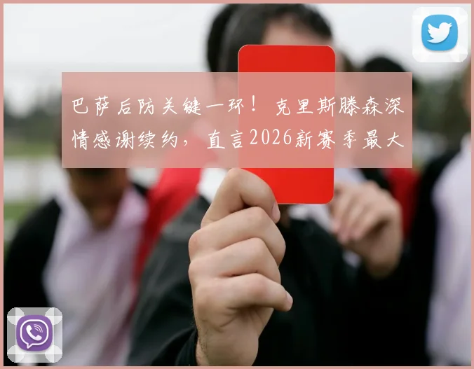 巴萨后防关键一环！克里斯滕森深情感谢续约，直言2026新赛季最大心愿是保持健康