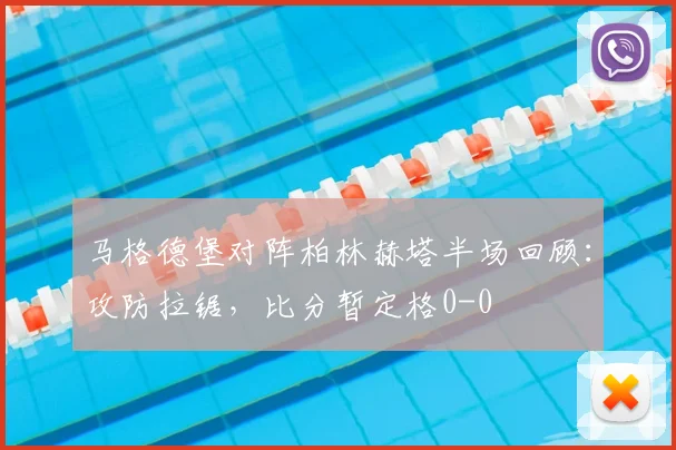 马格德堡对阵柏林赫塔半场回顾:攻防拉锯,比分暂定格0-0