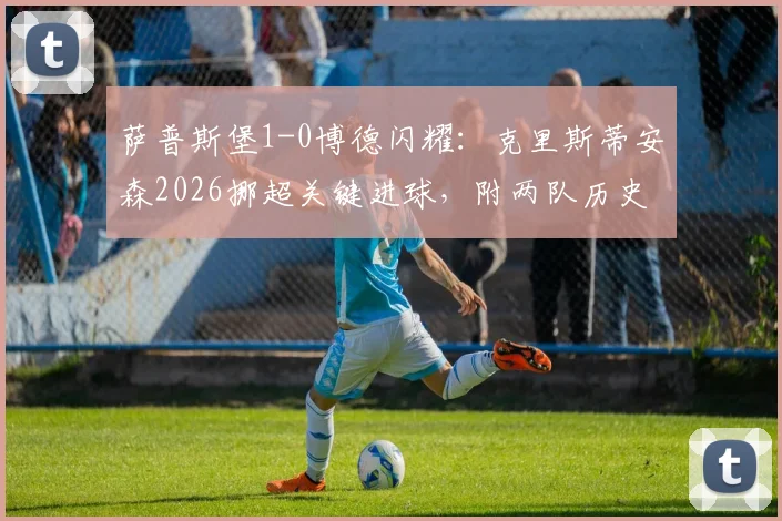 萨普斯堡1-0博德闪耀：克里斯蒂安森2026挪超关键进球，附两队历史交锋与近期状态分析