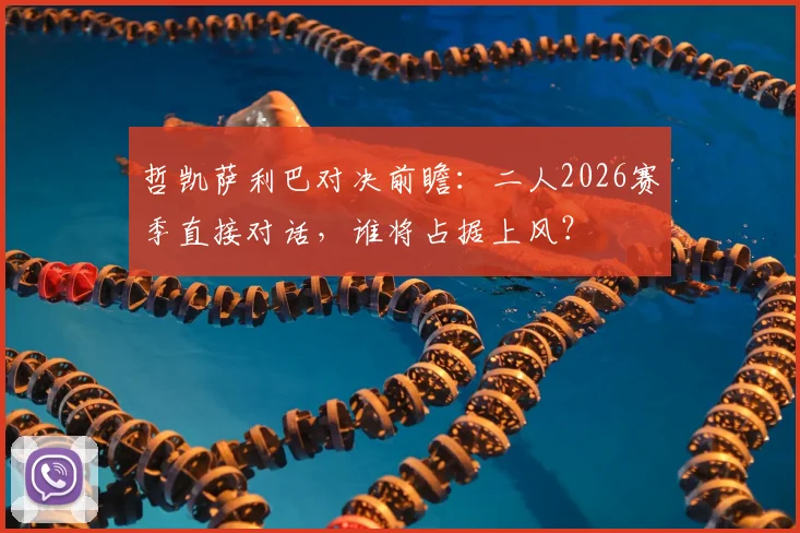 哲凯萨利巴对决前瞻：二人2026赛季直接对话，谁将占据上风？