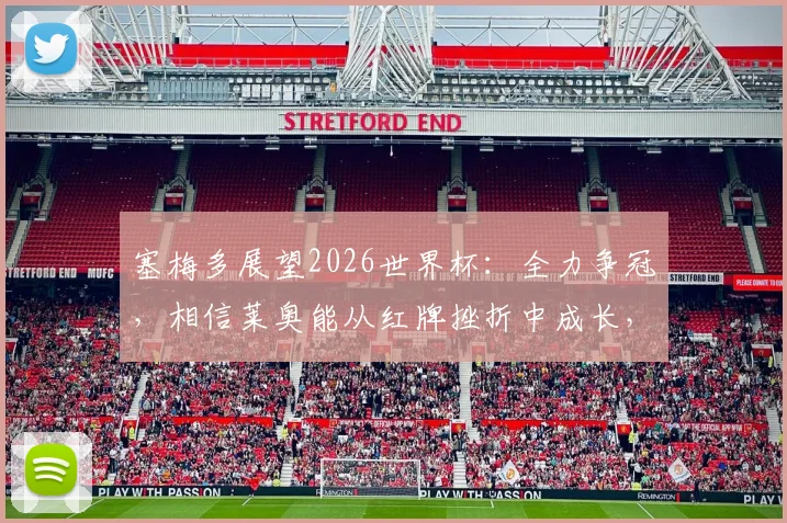 塞梅多展望2026世界杯：全力争冠，相信莱奥能从红牌挫折中成长，葡萄牙后防领袖发声