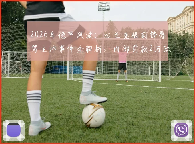 2026年德甲风波：法兰克福前锋辱骂主帅事件全解析，内部罚款2万欧仅是开始？