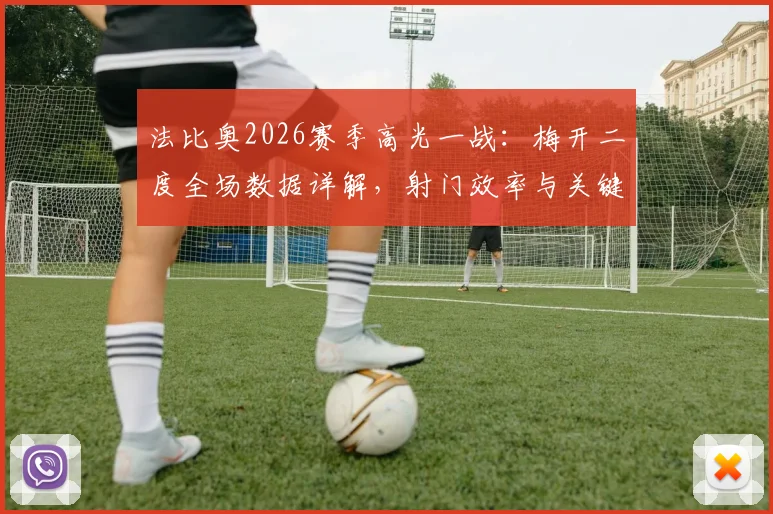 法比奥2026赛季高光一战:梅开二度全场数据详解,射门效率与关键作用深度分析