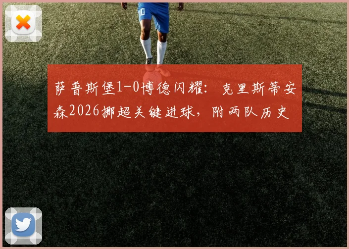 萨普斯堡1-0博德闪耀:克里斯蒂安森2026挪超关键进球,附两队历史交锋与近期状态分析