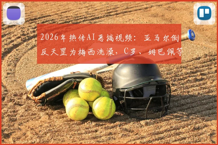 2026年热传AI恶搞视频：亚马尔倒反天罡为梅西洗澡，C罗、姆巴佩等众球星围观片段深度解析与同类搞笑视频合集