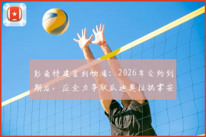 彭南特建言利物浦：2026年合约到期后，应全力争取瓜迪奥拉执掌安菲尔德帅印