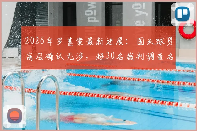 2026年罗基案最新进展:国米球员高层确认无涉,超30名裁判调查名单引关注