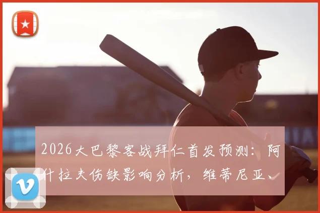 2026大巴黎客战拜仁首发预测:阿什拉夫伤缺影响分析,维蒂尼亚、登贝莱能否带队取胜?