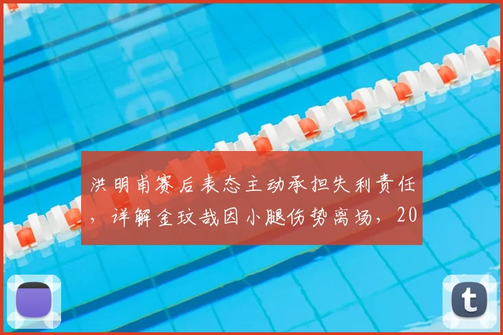 洪明甫赛后表态主动承担失利责任,详解金玟哉因小腿伤势离场,2026年韩国队防线危机分析