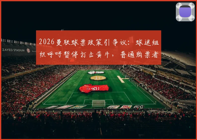 2026曼联球票政策引争议:球迷组织呼吁暂停打击黄牛,普通购票者受影响几何?